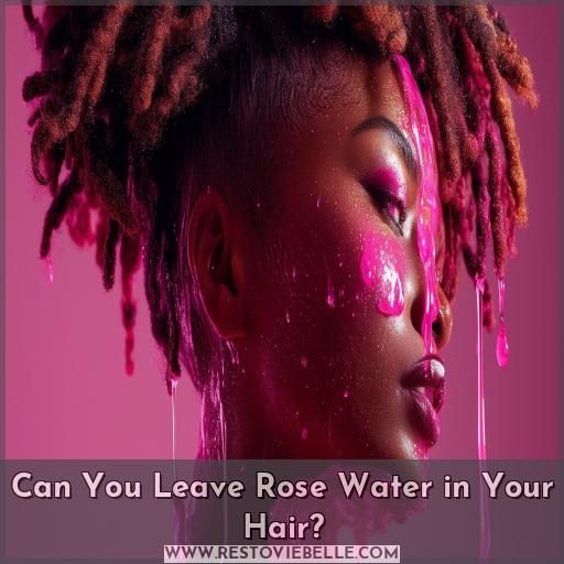 Can You Leave Rose Water in Your Hair