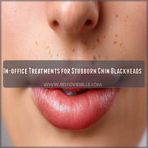 In-office Treatments for Stubborn Chin Blackheads