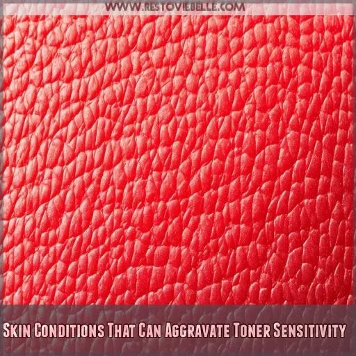 Skin Conditions That Can Aggravate Toner Sensitivity