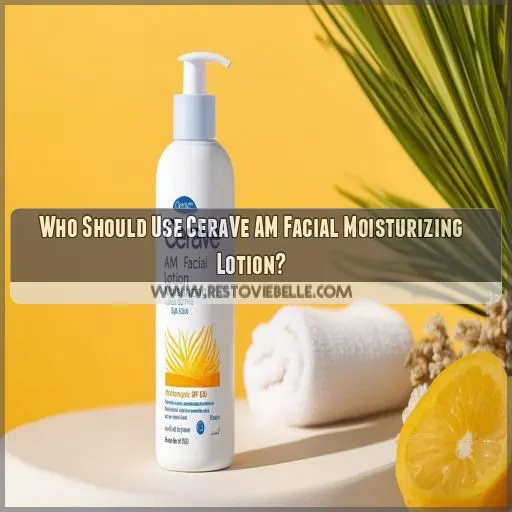 Who Should Use CeraVe AM Facial Moisturizing Lotion