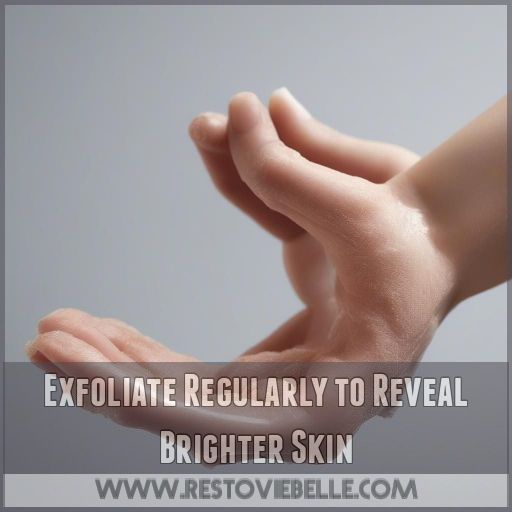 Exfoliate Regularly to Reveal Brighter Skin