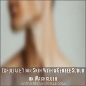 Exfoliate Your Skin With a Gentle Scrub or Washcloth